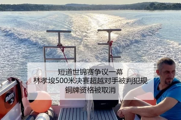 短道世锦赛争议一幕 林孝埈500米决赛超越对手被判犯规 铜牌资格被取消